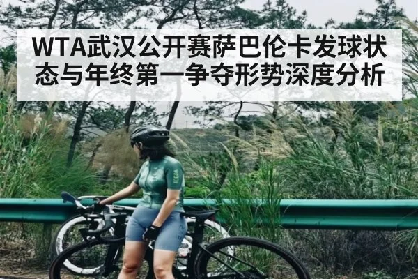 WTA武汉公开赛萨巴伦卡发球状态与年终第一争夺形势深度分析