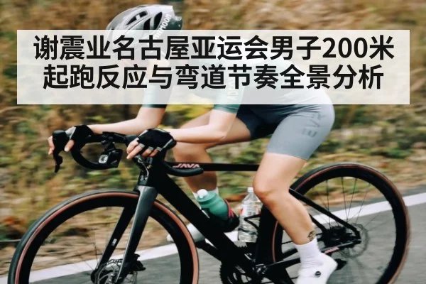 谢震业名古屋亚运会男子200米起跑反应与弯道节奏全景分析